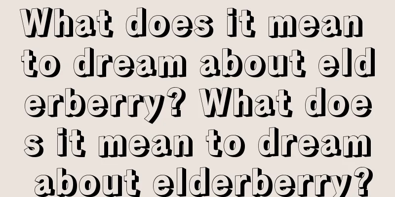 What does it mean to dream about elderberry? What does it mean to dream about elderberry?