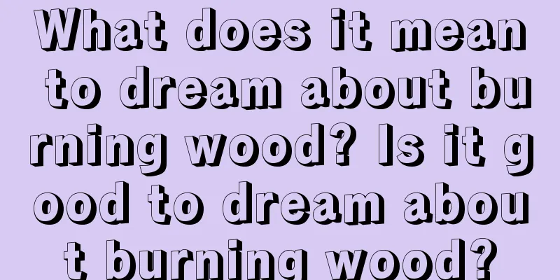 What does it mean to dream about burning wood? Is it good to dream about burning wood?