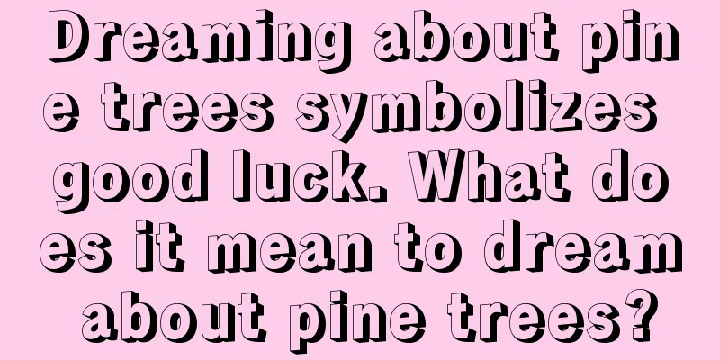 Dreaming about pine trees symbolizes good luck. What does it mean to dream about pine trees?