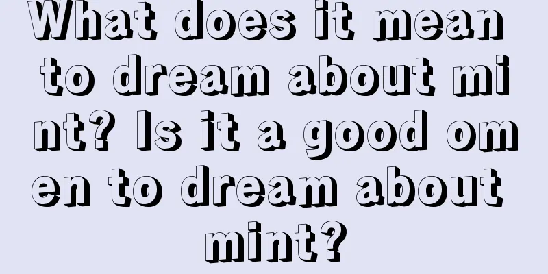 What does it mean to dream about mint? Is it a good omen to dream about mint?