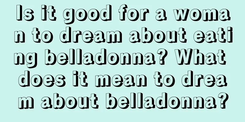 Is it good for a woman to dream about eating belladonna? What does it mean to dream about belladonna?