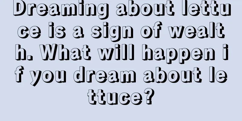 Dreaming about lettuce is a sign of wealth. What will happen if you dream about lettuce?