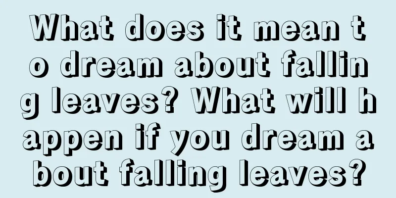 What does it mean to dream about falling leaves? What will happen if you dream about falling leaves?