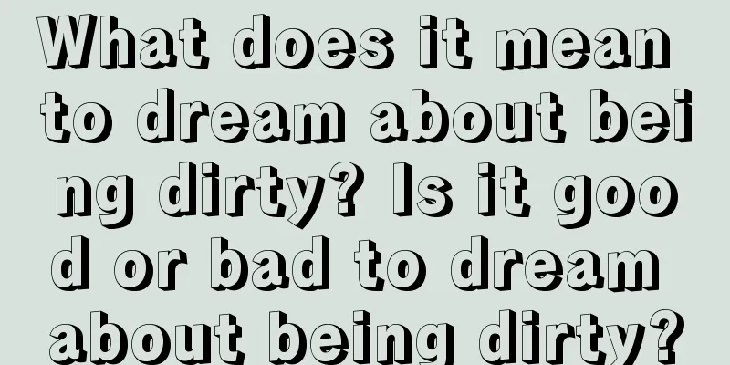 What does it mean to dream about being dirty? Is it good or bad to dream about being dirty?