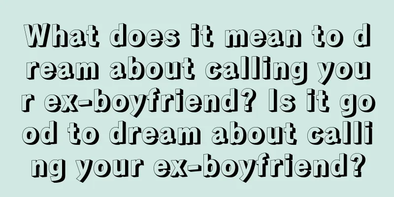 What does it mean to dream about calling your ex-boyfriend? Is it good to dream about calling your ex-boyfriend?