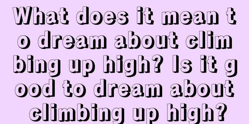 What does it mean to dream about climbing up high? Is it good to dream about climbing up high?