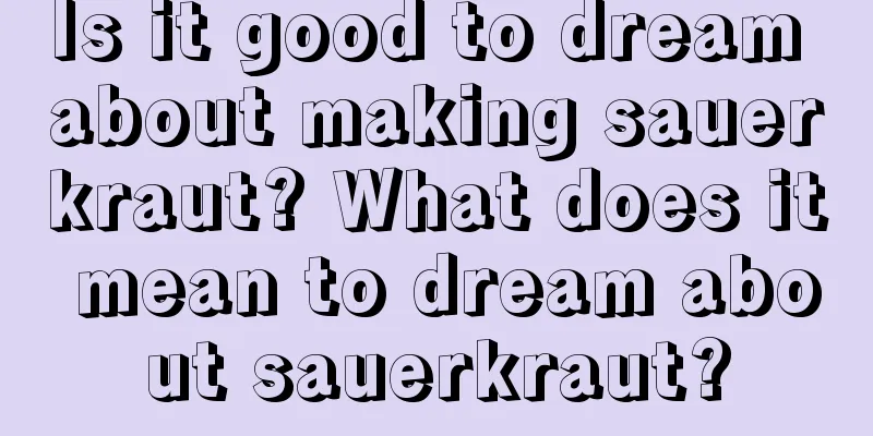 Is it good to dream about making sauerkraut? What does it mean to dream about sauerkraut?