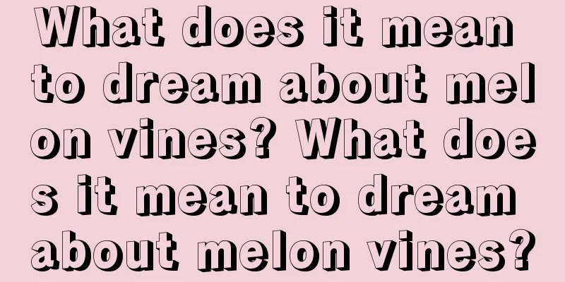 What does it mean to dream about melon vines? What does it mean to dream about melon vines?