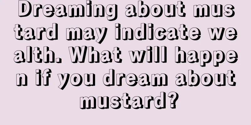 Dreaming about mustard may indicate wealth. What will happen if you dream about mustard?