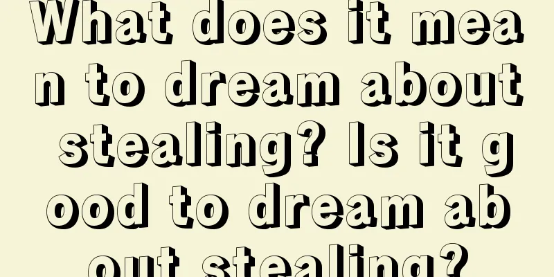 What does it mean to dream about stealing? Is it good to dream about stealing?