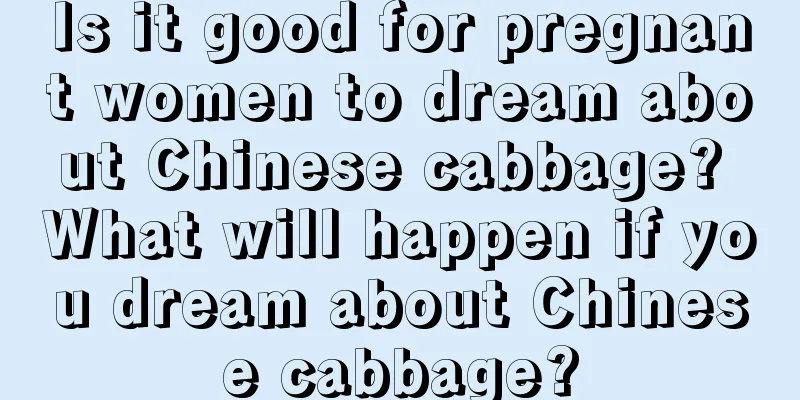 Is it good for pregnant women to dream about Chinese cabbage? What will happen if you dream about Chinese cabbage?