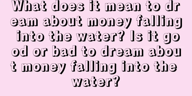 What does it mean to dream about money falling into the water? Is it good or bad to dream about money falling into the water?