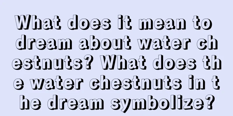 What does it mean to dream about water chestnuts? What does the water chestnuts in the dream symbolize?