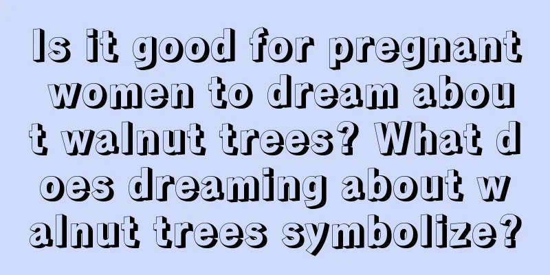 Is it good for pregnant women to dream about walnut trees? What does dreaming about walnut trees symbolize?