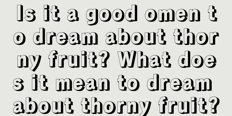 Is it a good omen to dream about thorny fruit? What does it mean to dream about thorny fruit?