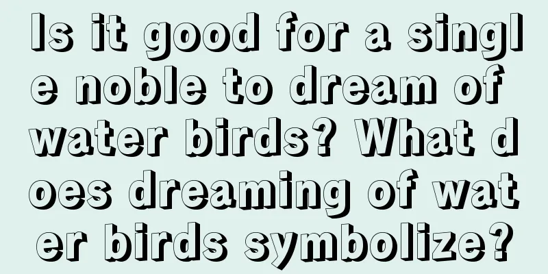 Is it good for a single noble to dream of water birds? What does dreaming of water birds symbolize?