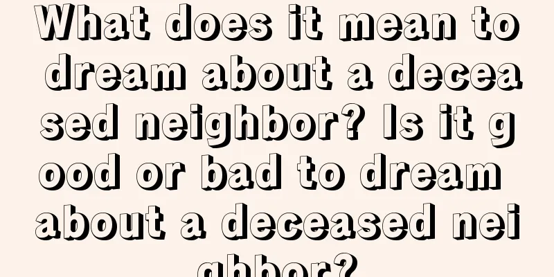 What does it mean to dream about a deceased neighbor? Is it good or bad to dream about a deceased neighbor?