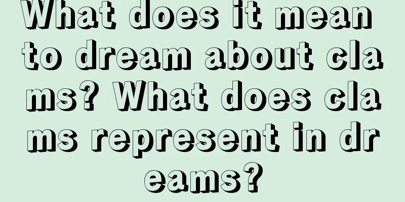 What does it mean to dream about clams? What does clams represent in dreams?