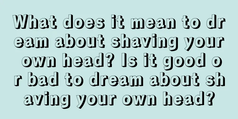 What does it mean to dream about shaving your own head? Is it good or bad to dream about shaving your own head?