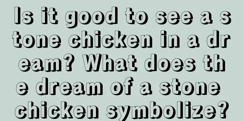 Is it good to see a stone chicken in a dream? What does the dream of a stone chicken symbolize?