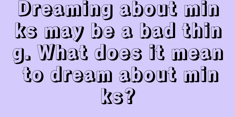 Dreaming about minks may be a bad thing. What does it mean to dream about minks?