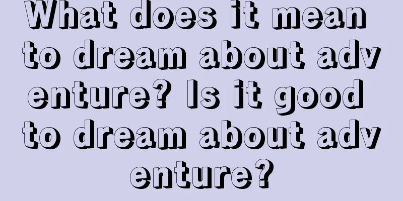 What does it mean to dream about adventure? Is it good to dream about adventure?