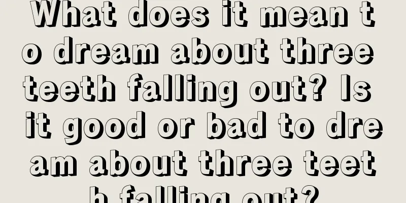 What does it mean to dream about three teeth falling out? Is it good or bad to dream about three teeth falling out?