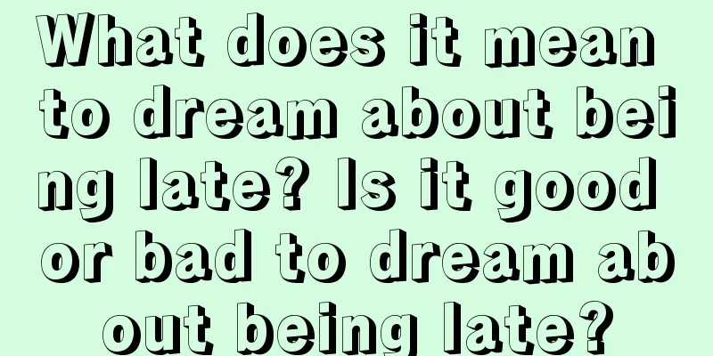 What does it mean to dream about being late? Is it good or bad to dream about being late?