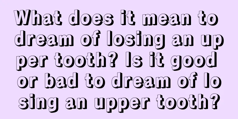 What does it mean to dream of losing an upper tooth? Is it good or bad to dream of losing an upper tooth?