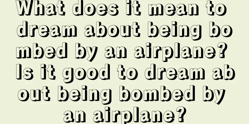 What does it mean to dream about being bombed by an airplane? Is it good to dream about being bombed by an airplane?