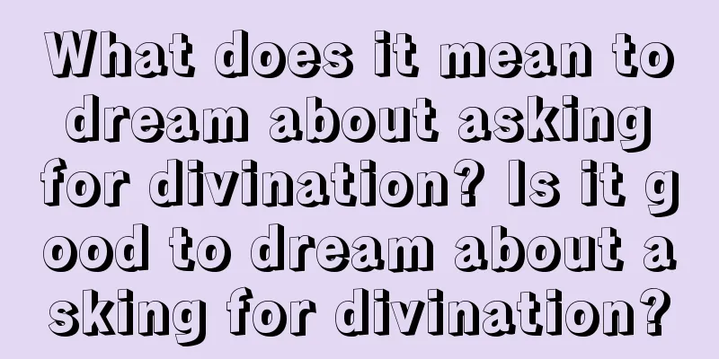 What does it mean to dream about asking for divination? Is it good to dream about asking for divination?