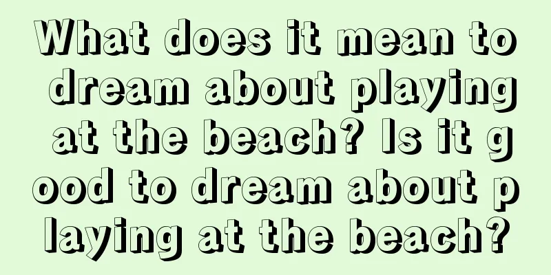 What does it mean to dream about playing at the beach? Is it good to dream about playing at the beach?