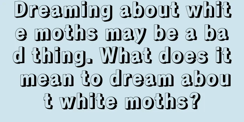 Dreaming about white moths may be a bad thing. What does it mean to dream about white moths?