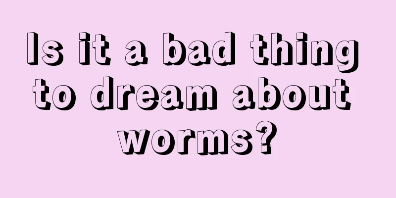 Is it a bad thing to dream about worms?