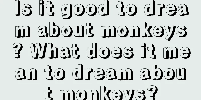 Is it good to dream about monkeys? What does it mean to dream about monkeys?