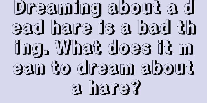 Dreaming about a dead hare is a bad thing. What does it mean to dream about a hare?