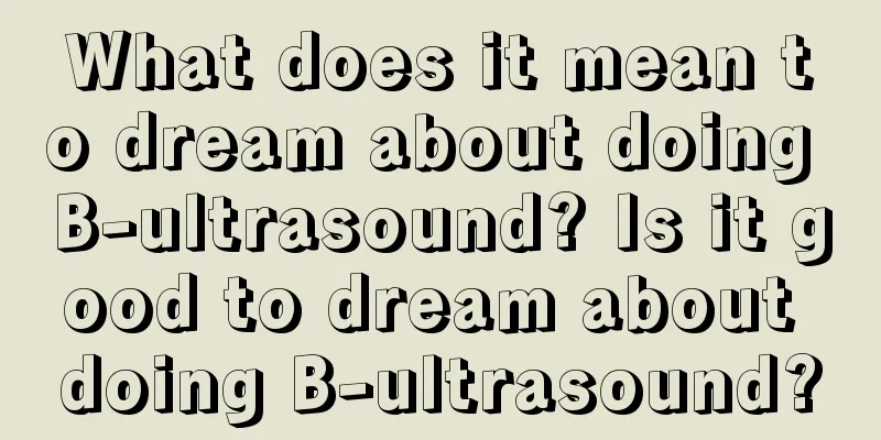 What does it mean to dream about doing B-ultrasound? Is it good to dream about doing B-ultrasound?