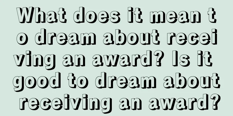 What does it mean to dream about receiving an award? Is it good to dream about receiving an award?