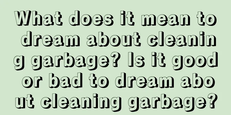 What does it mean to dream about cleaning garbage? Is it good or bad to dream about cleaning garbage?