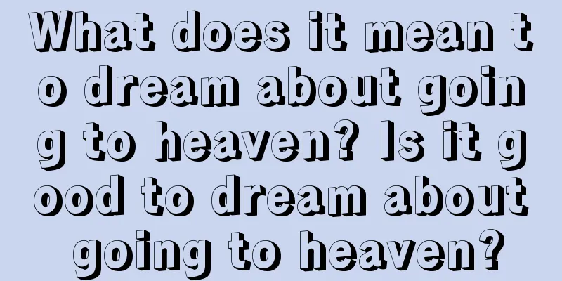 What does it mean to dream about going to heaven? Is it good to dream about going to heaven?