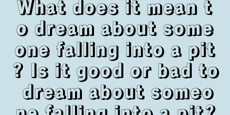 What does it mean to dream about someone falling into a pit? Is it good or bad to dream about someone falling into a pit?