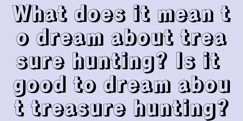 What does it mean to dream about treasure hunting? Is it good to dream about treasure hunting?