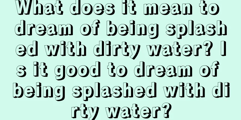 What does it mean to dream of being splashed with dirty water? Is it good to dream of being splashed with dirty water?