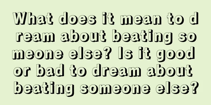 What does it mean to dream about beating someone else? Is it good or bad to dream about beating someone else?