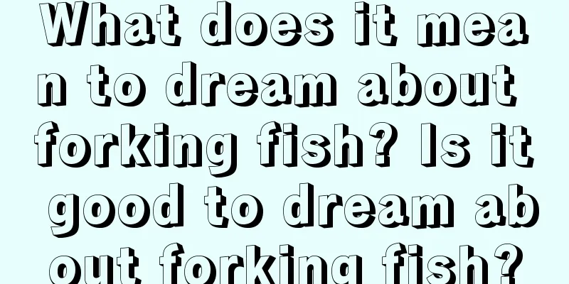 What does it mean to dream about forking fish? Is it good to dream about forking fish?