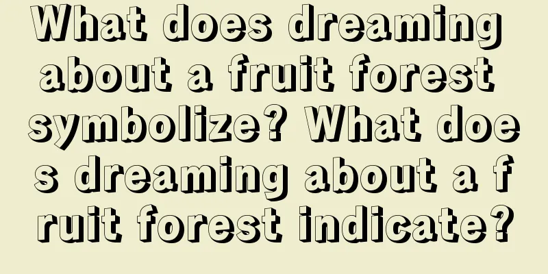 What does dreaming about a fruit forest symbolize? What does dreaming about a fruit forest indicate?