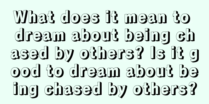 What does it mean to dream about being chased by others? Is it good to dream about being chased by others?