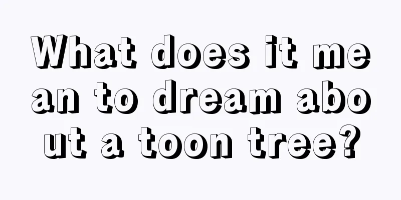 What does it mean to dream about a toon tree?