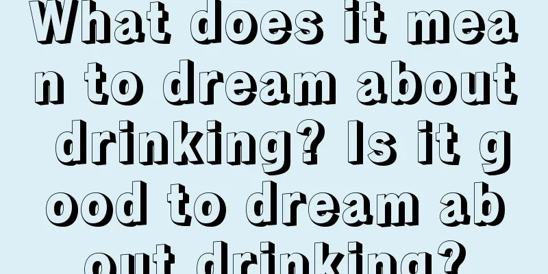 What does it mean to dream about drinking? Is it good to dream about drinking?