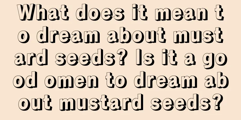 What does it mean to dream about mustard seeds? Is it a good omen to dream about mustard seeds?